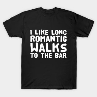 I like long romantic walks to the bar T-Shirt